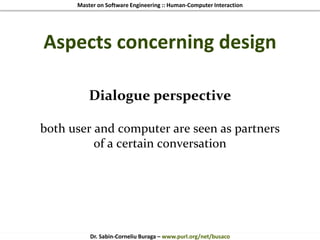 Master on Software Engineering :: Human-Computer Interaction
Dr. Sabin-Corneliu Buraga – www.purl.org/net/busaco
Aspects concerning design
Dialogue perspective
both user and computer are seen as partners
of a certain conversation
 