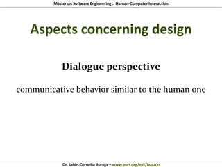 Master on Software Engineering :: Human-Computer Interaction
Dr. Sabin-Corneliu Buraga – www.purl.org/net/busaco
Aspects concerning design
Dialogue perspective
communicative behavior similar to the human one
 