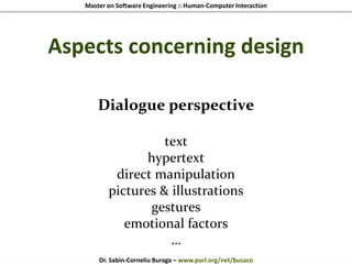 Master on Software Engineering :: Human-Computer Interaction
Dr. Sabin-Corneliu Buraga – www.purl.org/net/busaco
Aspects concerning design
Dialogue perspective
text
hypertext
direct manipulation
pictures & illustrations
gestures
emotional factors
…
 