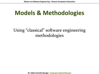 Master on Software Engineering :: Human-Computer Interaction
Dr. Sabin-Corneliu Buraga – www.purl.org/net/busaco
Models & Methodologies
Using “classical” software engineering
methodologies
 