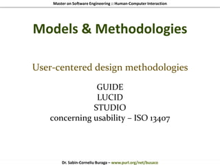 Master on Software Engineering :: Human-Computer Interaction
Dr. Sabin-Corneliu Buraga – www.purl.org/net/busaco
Models & Methodologies
User-centered design methodologies
GUIDE
LUCID
STUDIO
concerning usability – ISO 13407
 