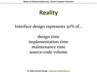 Master on Software Engineering :: Human-Computer Interaction
Dr. Sabin-Corneliu Buraga – www.purl.org/net/busaco
Reality
Interface design represents 50% of…
design time
implementation time
maintenance time
source-code volume
 