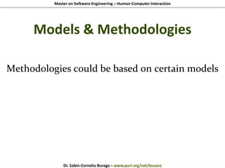 Master on Software Engineering :: Human-Computer Interaction
Dr. Sabin-Corneliu Buraga – www.purl.org/net/busaco
Models & Methodologies
Methodologies could be based on certain models
 