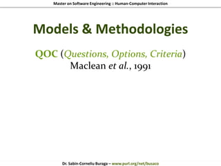 Master on Software Engineering :: Human-Computer Interaction
Dr. Sabin-Corneliu Buraga – www.purl.org/net/busaco
Models & Methodologies
QOC (Questions, Options, Criteria)
Maclean et al., 1991
 