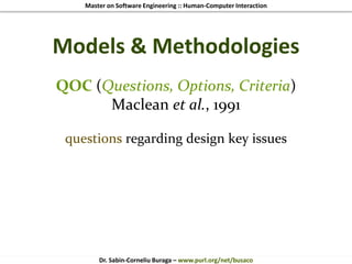 Master on Software Engineering :: Human-Computer Interaction
Dr. Sabin-Corneliu Buraga – www.purl.org/net/busaco
Models & Methodologies
QOC (Questions, Options, Criteria)
Maclean et al., 1991
questions regarding design key issues
 