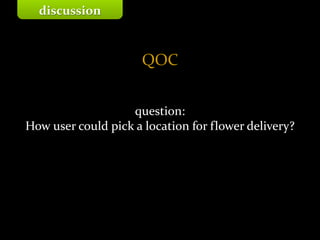 Master on Software Engineering :: Human-Computer Interaction
Dr. Sabin-Corneliu Buraga – www.purl.org/net/busaco
QOC
question:
How user could pick a location for flower delivery?
discussion
 