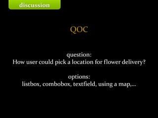 Master on Software Engineering :: Human-Computer Interaction
Dr. Sabin-Corneliu Buraga – www.purl.org/net/busaco
QOC
question:
How user could pick a location for flower delivery?
options:
listbox, combobox, textfield, using a map,…
discussion
 