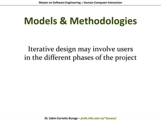 Master on Software Engineering :: Human-Computer Interaction
Dr. Sabin-Corneliu Buraga – profs.info.uaic.ro/~busaco/
Models & Methodologies
Iterative design may involve users
in the different phases of the project
 
