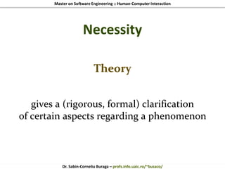 Master on Software Engineering :: Human-Computer Interaction
Dr. Sabin-Corneliu Buraga – profs.info.uaic.ro/~busaco/
Necessity
Theory
gives a (rigorous, formal) clarification
of certain aspects regarding a phenomenon
 