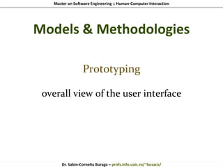 Master on Software Engineering :: Human-Computer Interaction
Dr. Sabin-Corneliu Buraga – profs.info.uaic.ro/~busaco/
Models & Methodologies
Prototyping
overall view of the user interface
 