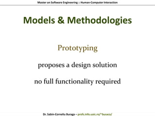 Master on Software Engineering :: Human-Computer Interaction
Dr. Sabin-Corneliu Buraga – profs.info.uaic.ro/~busaco/
Models & Methodologies
Prototyping
proposes a design solution
no full functionality required
 