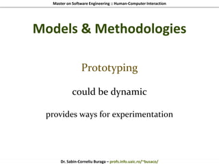 Master on Software Engineering :: Human-Computer Interaction
Dr. Sabin-Corneliu Buraga – profs.info.uaic.ro/~busaco/
Models & Methodologies
Prototyping
could be dynamic
provides ways for experimentation
 