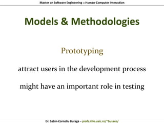 Master on Software Engineering :: Human-Computer Interaction
Dr. Sabin-Corneliu Buraga – profs.info.uaic.ro/~busaco/
Models & Methodologies
Prototyping
attract users in the development process
might have an important role in testing
 