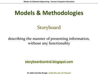 Master on Software Engineering :: Human-Computer Interaction
Dr. Sabin-Corneliu Buraga – profs.info.uaic.ro/~busaco/
Models & Methodologies
Storyboard
describing the manner of presenting information,
without any functionality
storyboardcentral.blogspot.com
 