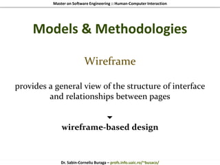 Master on Software Engineering :: Human-Computer Interaction
Dr. Sabin-Corneliu Buraga – profs.info.uaic.ro/~busaco/
Models & Methodologies
Wireframe
provides a general view of the structure of interface
and relationships between pages

wireframe-based design
 