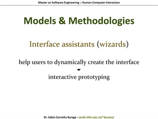 Master on Software Engineering :: Human-Computer Interaction
Dr. Sabin-Corneliu Buraga – profs.info.uaic.ro/~busaco/
Models & Methodologies
Interface assistants (wizards)
help users to dynamically create the interface

interactive prototyping
 