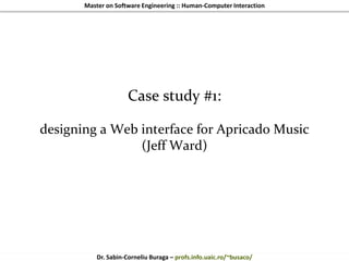Master on Software Engineering :: Human-Computer Interaction
Dr. Sabin-Corneliu Buraga – profs.info.uaic.ro/~busaco/
Case study #1:
designing a Web interface for Apricado Music
(Jeff Ward)
 