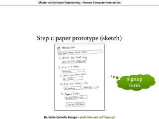 Master on Software Engineering :: Human-Computer Interaction
Dr. Sabin-Corneliu Buraga – profs.info.uaic.ro/~busaco/
Step 1: paper prototype (sketch)
signup
form
 