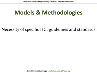 Master on Software Engineering :: Human-Computer Interaction
Dr. Sabin-Corneliu Buraga – profs.info.uaic.ro/~busaco/
Models & Methodologies
Necessity of specific HCI guidelines and standards
 
