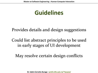 Master on Software Engineering :: Human-Computer Interaction
Dr. Sabin-Corneliu Buraga – profs.info.uaic.ro/~busaco/
Guidelines
Provides details and design suggestions
Could list abstract principles to be used
in early stages of UI development
May resolve certain design conflicts
 