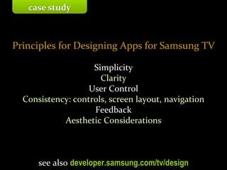 Master on Software Engineering :: Human-Computer Interaction
Dr. Sabin-Corneliu Buraga – profs.info.uaic.ro/~busaco/
Principles for Designing Apps for Samsung TV
Simplicity
Clarity
User Control
Consistency: controls, screen layout, navigation
Feedback
Aesthetic Considerations
see also developer.samsung.com/tv/design
case study
 