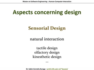 Master on Software Engineering :: Human-Computer Interaction
Dr. Sabin-Corneliu Buraga – profs.info.uaic.ro/~busaco/
Aspects concerning design
Sensorial Design
natural interaction
tactile design
olfactory design
kinesthetic design
…
 