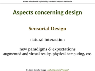 Master on Software Engineering :: Human-Computer Interaction
Dr. Sabin-Corneliu Buraga – profs.info.uaic.ro/~busaco/
Aspects concerning design
Sensorial Design
natural interaction
new paradigms & expectations
augmented and virtual reality, physical computing, etc.
 