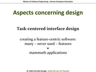 Master on Software Engineering :: Human-Computer Interaction
Dr. Sabin-Corneliu Buraga – profs.info.uaic.ro/~busaco/
Aspects concerning design
Task-centered interface design
creating a feature-centric software:
many – never used – features

mammoth applications
 