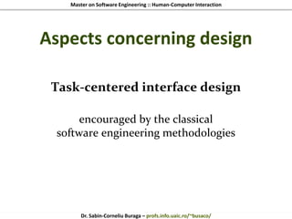 Master on Software Engineering :: Human-Computer Interaction
Dr. Sabin-Corneliu Buraga – profs.info.uaic.ro/~busaco/
Aspects concerning design
Task-centered interface design
encouraged by the classical
software engineering methodologies
 