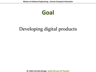 Master on Software Engineering :: Human-Computer Interaction
Dr. Sabin-Corneliu Buraga – profs.info.uaic.ro/~busaco/
Goal
Developing digital products
 