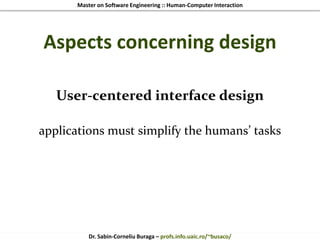 Master on Software Engineering :: Human-Computer Interaction
Dr. Sabin-Corneliu Buraga – profs.info.uaic.ro/~busaco/
Aspects concerning design
User-centered interface design
applications must simplify the humans’ tasks
 