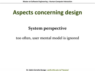 Master on Software Engineering :: Human-Computer Interaction
Dr. Sabin-Corneliu Buraga – profs.info.uaic.ro/~busaco/
Aspects concerning design
System perspective
too often, user mental model is ignored
 