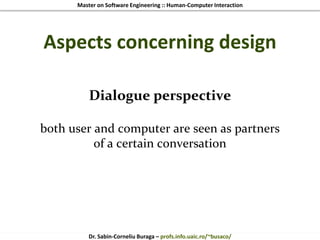 Master on Software Engineering :: Human-Computer Interaction
Dr. Sabin-Corneliu Buraga – profs.info.uaic.ro/~busaco/
Aspects concerning design
Dialogue perspective
both user and computer are seen as partners
of a certain conversation
 