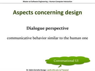 Master on Software Engineering :: Human-Computer Interaction
Dr. Sabin-Corneliu Buraga – profs.info.uaic.ro/~busaco/
Aspects concerning design
Dialogue perspective
communicative behavior similar to the human one
Conversational UI
 
