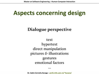 Master on Software Engineering :: Human-Computer Interaction
Dr. Sabin-Corneliu Buraga – profs.info.uaic.ro/~busaco/
Aspects concerning design
Dialogue perspective
text
hypertext
direct manipulation
pictures & illustrations
gestures
emotional factors
…
 