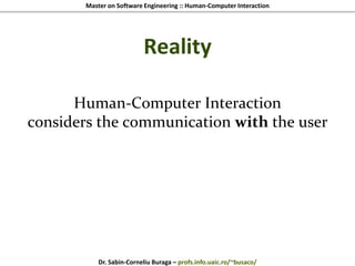 Master on Software Engineering :: Human-Computer Interaction
Dr. Sabin-Corneliu Buraga – profs.info.uaic.ro/~busaco/
Reality
Human-Computer Interaction
considers the communication with the user
 