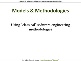 Master on Software Engineering :: Human-Computer Interaction
Dr. Sabin-Corneliu Buraga – profs.info.uaic.ro/~busaco/
Models & Methodologies
Using “classical” software engineering
methodologies
 