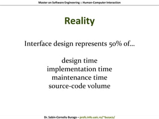 Master on Software Engineering :: Human-Computer Interaction
Dr. Sabin-Corneliu Buraga – profs.info.uaic.ro/~busaco/
Reality
Interface design represents 50% of…
design time
implementation time
maintenance time
source-code volume
 