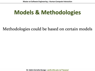 Master on Software Engineering :: Human-Computer Interaction
Dr. Sabin-Corneliu Buraga – profs.info.uaic.ro/~busaco/
Models & Methodologies
Methodologies could be based on certain models
 