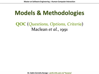 Master on Software Engineering :: Human-Computer Interaction
Dr. Sabin-Corneliu Buraga – profs.info.uaic.ro/~busaco/
Models & Methodologies
QOC (Questions, Options, Criteria)
Maclean et al., 1991
 