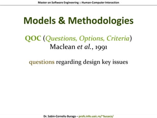 Master on Software Engineering :: Human-Computer Interaction
Dr. Sabin-Corneliu Buraga – profs.info.uaic.ro/~busaco/
Models & Methodologies
QOC (Questions, Options, Criteria)
Maclean et al., 1991
questions regarding design key issues
 