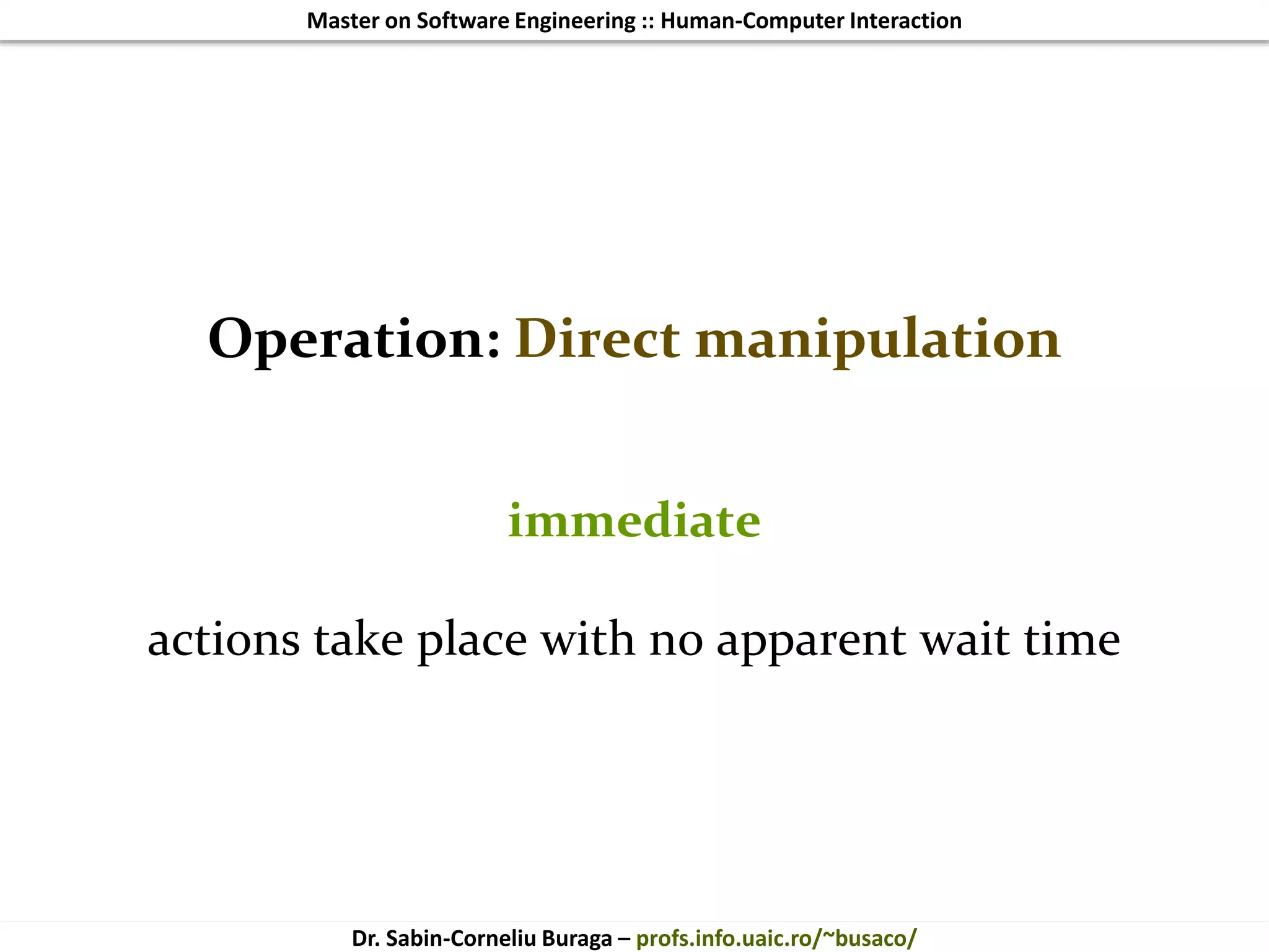 Master on Software Engineering :: Human-Computer Interaction
Dr. Sabin-Corneliu Buraga – profs.info.uaic.ro/~busaco/
Operation: Direct manipulation
immediate
actions take place with no apparent wait time
 