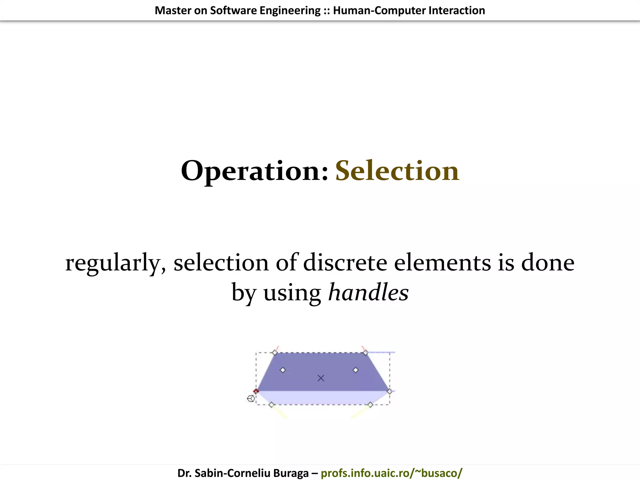 Master on Software Engineering :: Human-Computer Interaction
Dr. Sabin-Corneliu Buraga – profs.info.uaic.ro/~busaco/
Operation: Selection
regularly, selection of discrete elements is done
by using handles
 