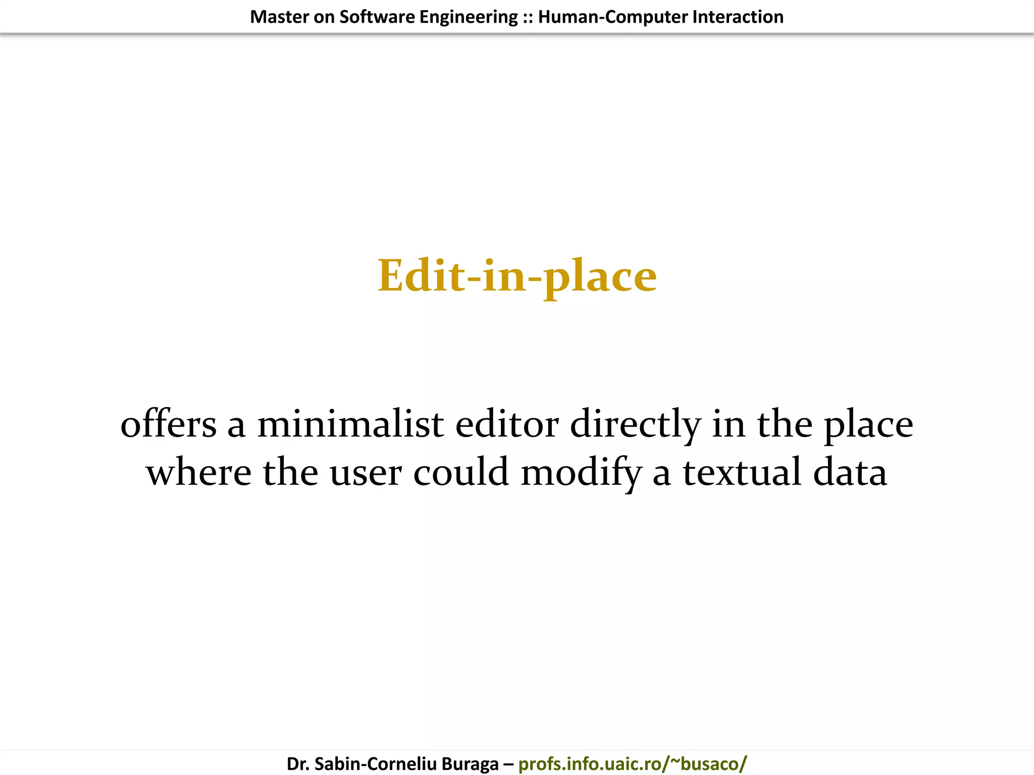 Master on Software Engineering :: Human-Computer Interaction
Dr. Sabin-Corneliu Buraga – profs.info.uaic.ro/~busaco/
Edit-in-place
offers a minimalist editor directly in the place
where the user could modify a textual data
 