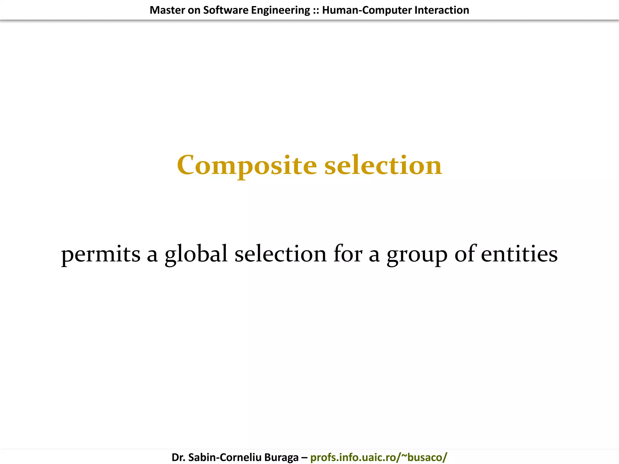 Master on Software Engineering :: Human-Computer Interaction
Dr. Sabin-Corneliu Buraga – profs.info.uaic.ro/~busaco/
Composite selection
permits a global selection for a group of entities
 