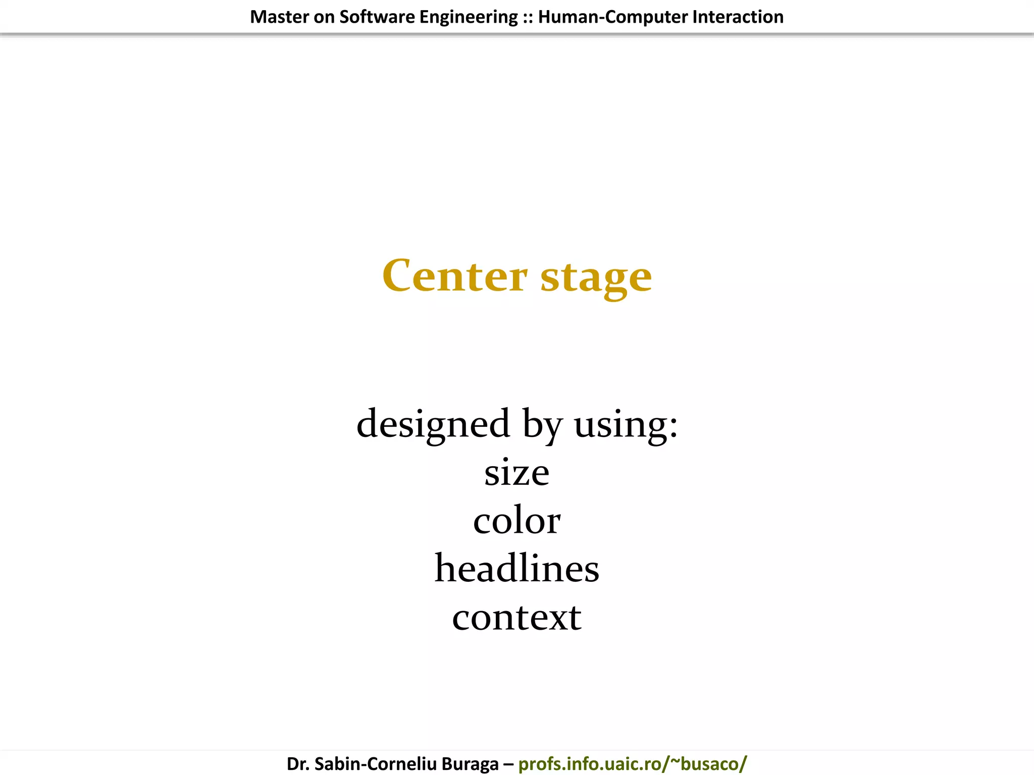 Master on Software Engineering :: Human-Computer Interaction
Dr. Sabin-Corneliu Buraga – profs.info.uaic.ro/~busaco/
Center stage
designed by using:
size
color
headlines
context
 