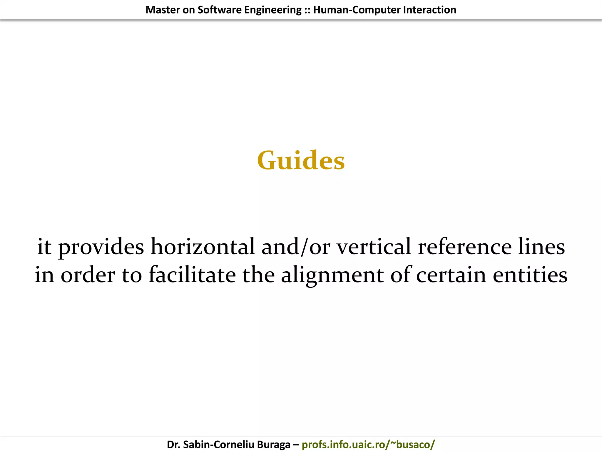 Master on Software Engineering :: Human-Computer Interaction
Dr. Sabin-Corneliu Buraga – profs.info.uaic.ro/~busaco/
Guides
it provides horizontal and/or vertical reference lines
in order to facilitate the alignment of certain entities
 