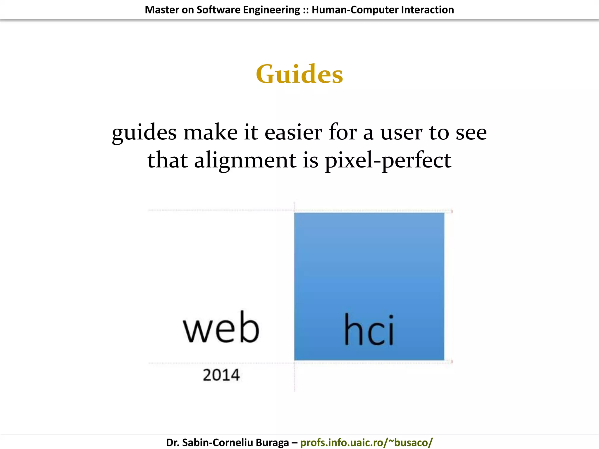 Master on Software Engineering :: Human-Computer Interaction
Dr. Sabin-Corneliu Buraga – profs.info.uaic.ro/~busaco/
Guides
guides make it easier for a user to see
that alignment is pixel-perfect
 