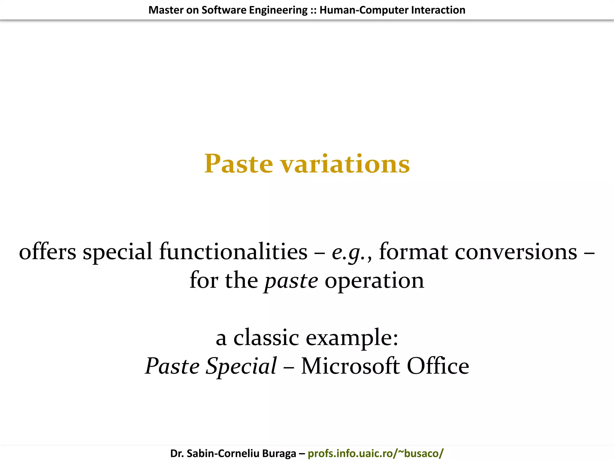 Master on Software Engineering :: Human-Computer Interaction
Dr. Sabin-Corneliu Buraga – profs.info.uaic.ro/~busaco/
Paste variations
offers special functionalities – e.g., format conversions –
for the paste operation
a classic example:
Paste Special – Microsoft Office
 