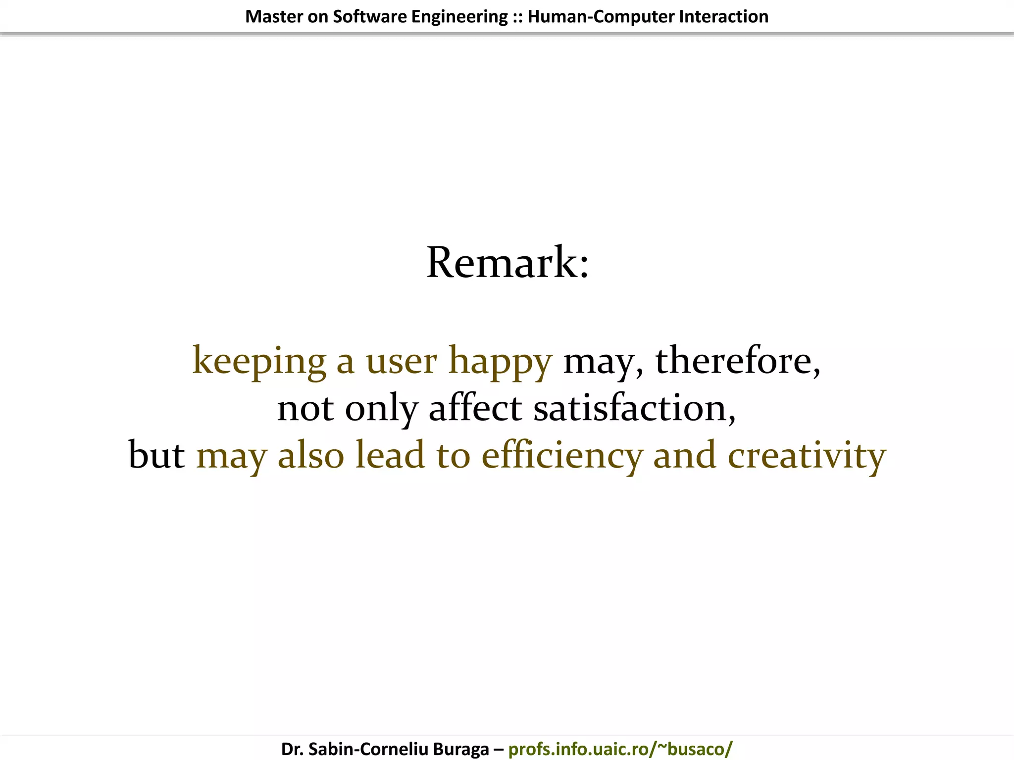 Master on Software Engineering :: Human-Computer Interaction
Dr. Sabin-Corneliu Buraga – profs.info.uaic.ro/~busaco/
Remark:
keeping a user happy may, therefore,
not only affect satisfaction,
but may also lead to efficiency and creativity
 